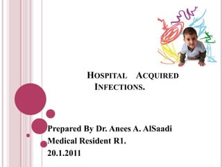 HOSPITAL ACQUIRED
           INFECTIONS.



Prepared By Dr. Anees A. AlSaadi
Medical Resident R1.
20.1.2011
 