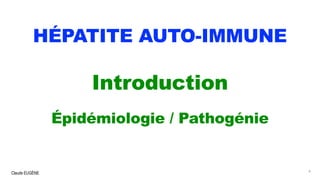 Claude EUGÈNE
HÉPATITE AUTO-IMMUNE
Introduction
Épidémiologie / Pathogénie
4
 