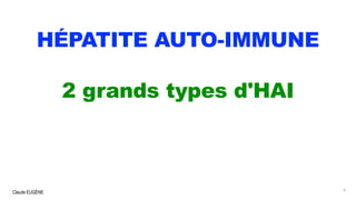 Claude EUGÈNE
HÉPATITE AUTO-IMMUNE
2 grands types d'HAI
9
 