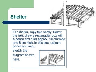Shelter For shelter, copy text neatly. Below the text, draw a rectangular box with a pencil and ruler approx. 10 cm wide and 8 cm high. In this box, using a pencil and ruler, sketch the  diagram shown here. 