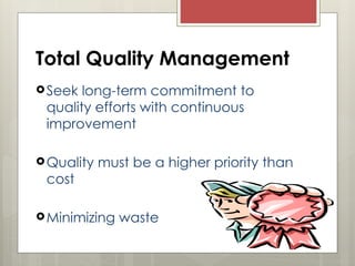 Total Quality Management
Seek long-term commitment to
quality efforts with continuous
improvement
Quality must be a higher priority than
cost
Minimizing waste
 
