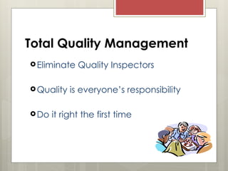 Total Quality Management
Eliminate Quality Inspectors
Quality is everyone’s responsibility
Do it right the first time
 