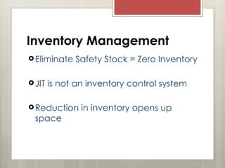 Inventory Management
Eliminate Safety Stock = Zero Inventory
JIT is not an inventory control system
Reduction in inventory opens up
space
 