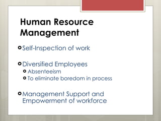 Human Resource
Management
Self-Inspection of work
Diversified Employees
 Absenteeism
 To eliminate boredom in process
Management Support and
Empowerment of workforce
 