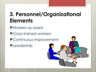 3. Personnel/Organizational
Elements
Workers as assets
Cross-trained workers
Continuous improvement
Leadership
 