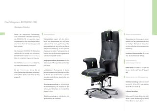 Das Sitzsystem BIOSWING 780

             Überlegene Sitzkultur



46           Neben der ergonomisch hochwertigen             Serienausstattung                              Weitere Serienausstattung                  47
             und komfortablen Bestseller-Ausführung
             des BIOSWING 780 mit optimaler Anpas-          TrainBackMatic reagiert auf den Anlehn-        Nackenstütze zur Entlastung der Halswir-
             sungsfähigkeit an Ihre individuellen Bedürf-   druck und synchronisiert Sitz und Lehne        belsäule und der Halswirbelmuskulatur
             nisse können Sie in der Ausstattungsauswahl    automatisch für einen geschmeidigen Be-        bei häuﬁgem Wechsel der Sitzposition
             auch variieren.                                wegungsablauf von der aufrechten bis zur       von der aufrechten bis zur entspannten
                                                            entspannten Sitzhaltung. Um eine optimale      Sitzhaltung.
             Das Sitzsystem BIOSWING 780 (Rückenleh-        Anpassung bei jedem Haltungswechsel zu
             nenhöhe 80 cm) verfügt zum innovativen         erzielen, kann der Rückenlehnengegendruck      Armlehnen höhenverstellbar 1F mit wei-
             Sitzwerk bereits in seiner Serienausstattung   individuell eingestellt werden.                cher, druckentlastender Auﬂage.
             über die kompletten Ergonomie-Features.
                                                            Neigungsverstellbare Rückenlehne zur Ver-      Zusatzausstattung
             Die erhältliche Zusatzausstattung ﬁnden Sie    änderung des Öffnungswinkels zwischen Sitz     (optional gegen Aufpreis)
             am gegenüberliegenden Seitenrand.              und Lehne.
                                                                                                           Rollen chrom in Größe 6,5 cm (wie bei
             Bei den Polsterbezügen können Sie zwi-         Lumbalstütze im Rückenpolster für die stu-     Version trendline auf Seite 39 abgebil-
             schen hochwertiger Mikrofaser und echtem       fenlose Anpassung der Wölbung und Höhe         det)
             Leder wählen. (Farbauswahl Seite 76, Preis-    im Bereich der Lendenlordose zur Entlas-
             gruppe D)                                      tung des empﬁndlichen Bereichs der Len-        Weitere Serien- und Wahlausstattung
                                                            denwirbelsäule.
                                                                                                           Sitzhöhenverstellung stufenlos einstell-
                                                            Sitzneigungsverstellung zur Unterstützung      bar von 43 - 53 cm (GF 1) oder wahlwei-
                                                            der Beckenkippung. Sie sorgt für die Auf-      se von 48 - 61 cm (GF 2).
                                                            richtung der Wirbelsäule in ihre natürliche
                                                            Doppel S-Form.                                 Fußkreuz Alu-poliert


                                                            Sitztiefenverstellung zur individuellen Län-   Rollen weich für harte Böden oder wahl-
                                                            genanpassung der Sitzﬂäche.                    weise in harter Ausführung für weiche
                                                                                                           Böden (Rollen in chrom, 5 cm).
 