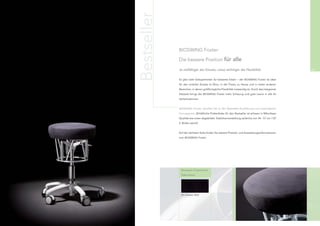 Bestseller
                  BIOSWING Foxter:

                  Die bessere Position für alle

68                Je vielfältiger der Einsatz, umso wichtiger die Flexibiltät.                            69


                  Es gibt viele Gelegenheiten für besseres Sitzen – der BIOSWING Foxter ist ideal
                  für den mobilen Einsatz im Büro, in der Praxis, zu Hause und in vielen anderen
                  Bereichen, in denen größtmögliche Flexibiltät notwendig ist. Durch das integrierte
                  Sitzwerk bringt der BIOSWING Foxter mehr Schwung und gute Laune in alle Ar-
                  beitssituationen.


                  BIOSWING Foxter erhalten Sie in der Bestseller-Ausführung zum besonderen
                  Vorzugspreis. (Erhältliche Polsterfarbe für den Bestseller ist schwarz in Mikrofaser-
                  Qualität wie unten abgebildet. Sitzhöhenverstellung stufenlos von 44 - 57 cm / GF
                  2, Rollen weich)


                  Auf der nächsten Seite ﬁnden Sie weitere Produkt- und Ausstattungsinformationen
                  zum BIOSWING Foxter.




                    Bestseller-Polsterfarbe
                    (Mikrofaser)




                    D1, Schwarz, 0050
 