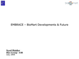 EMBRACE – BioMart Developments & Future Syed Haider Rice Group - EBI July 2008 