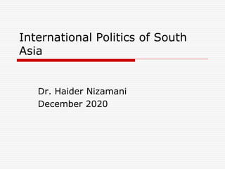 International Politics of South
Asia
Dr. Haider Nizamani
December 2020
 