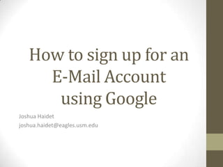 How to sign up for an
E-Mail Account
using Google
Joshua Haidet
joshua.haidet@eagles.usm.edu
 