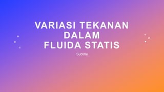 VARIASI TEKANAN
DALAM
FLUIDA STATIS
Subtitle
 