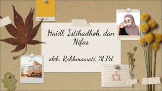 Haidl, Istihadhoh, dan
Nifas
oleh: Rokhmawati, M.Pd
 