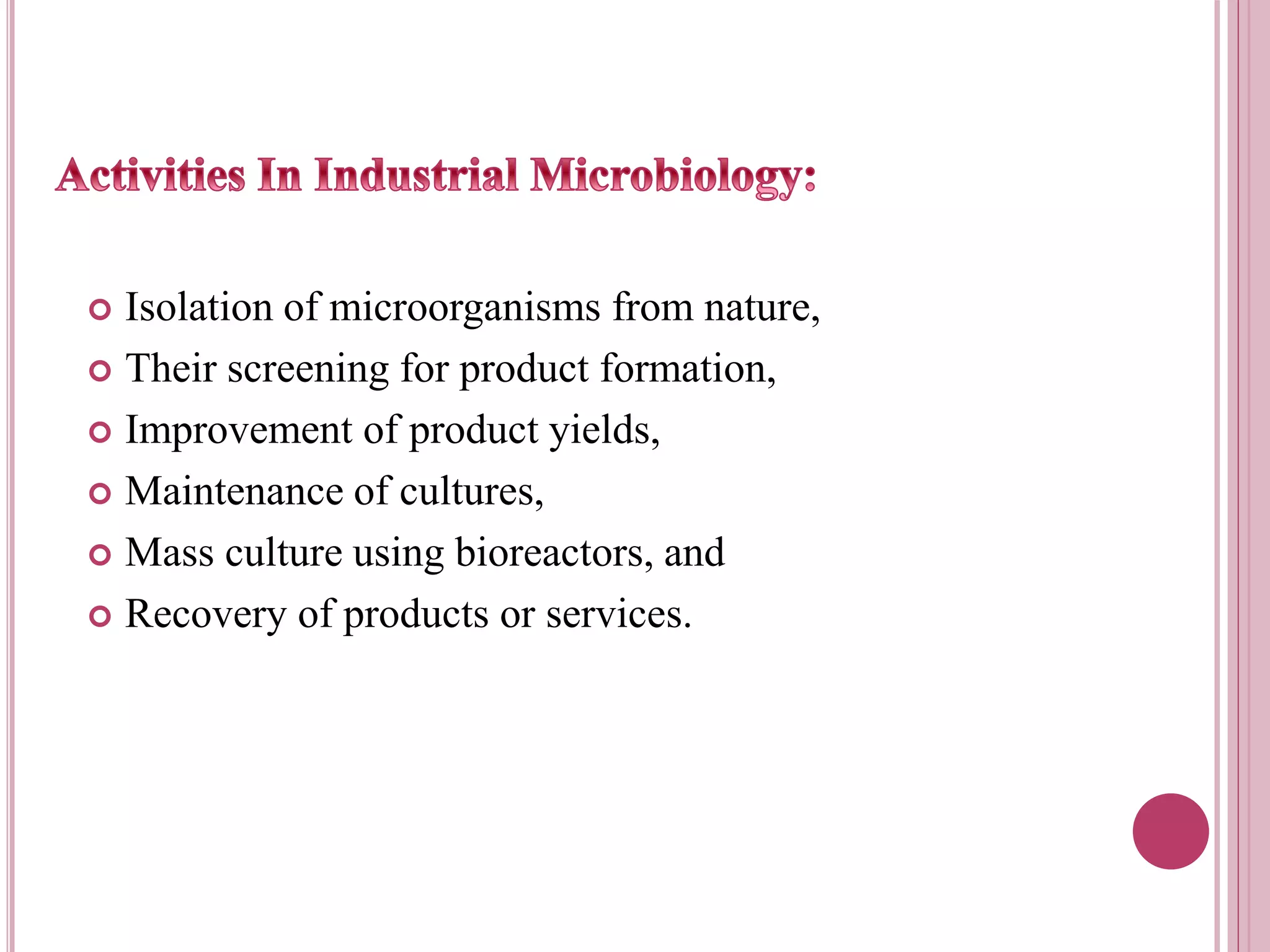  Isolation of microorganisms from nature,
 Their screening for product formation,
 Improvement of product yields,
 Maintenance of cultures,
 Mass culture using bioreactors, and
 Recovery of products or services.
 