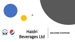 Haidri
Beverages Ltd
WELCOME EVERYONE
 