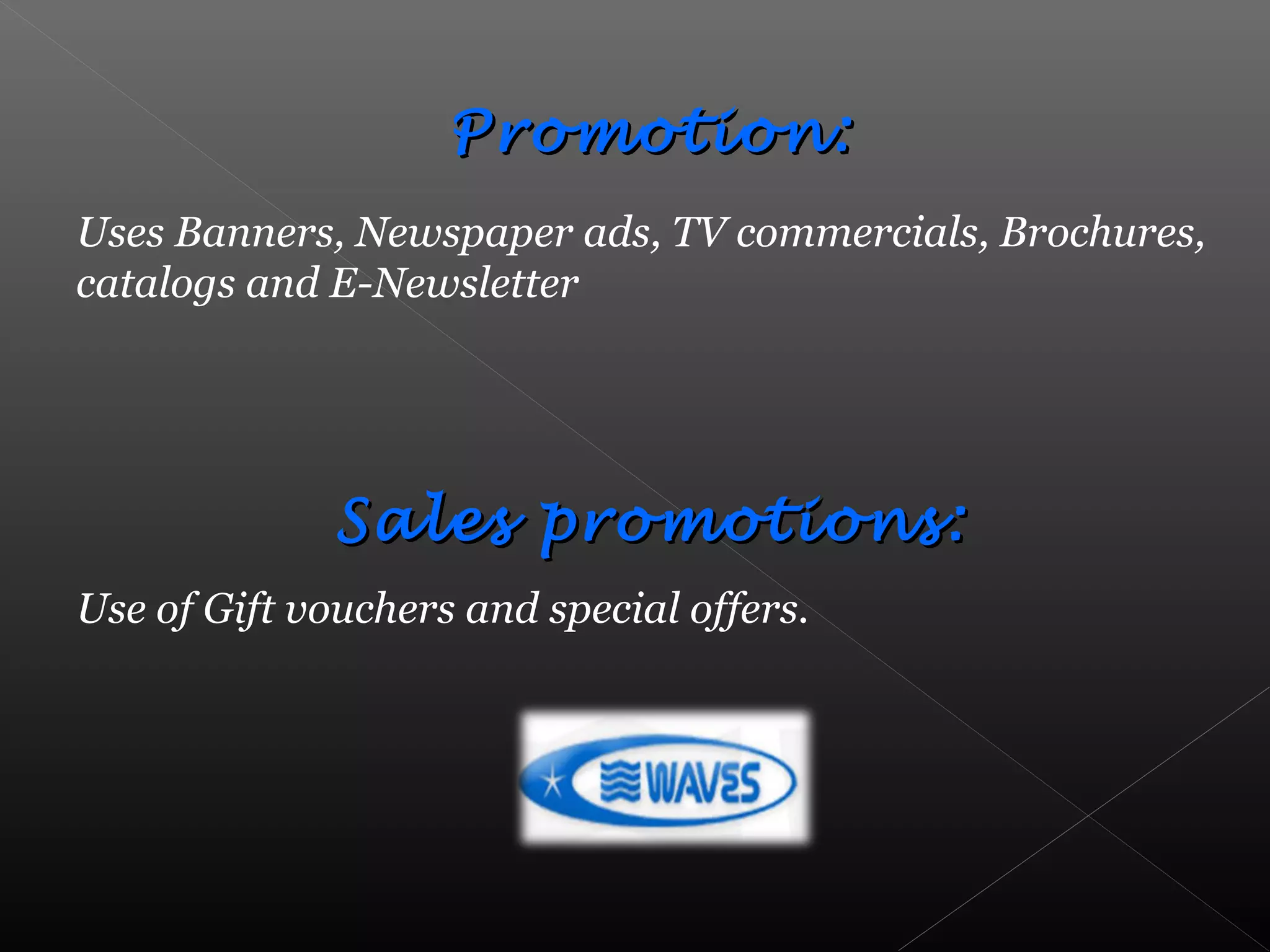 Promotion:Promotion:
Uses Banners, Newspaper ads, TV commercials, Brochures,
catalogs and E-Newsletter
Sales promotions:Sales promotions:
Use of Gift vouchers and special offers.
 