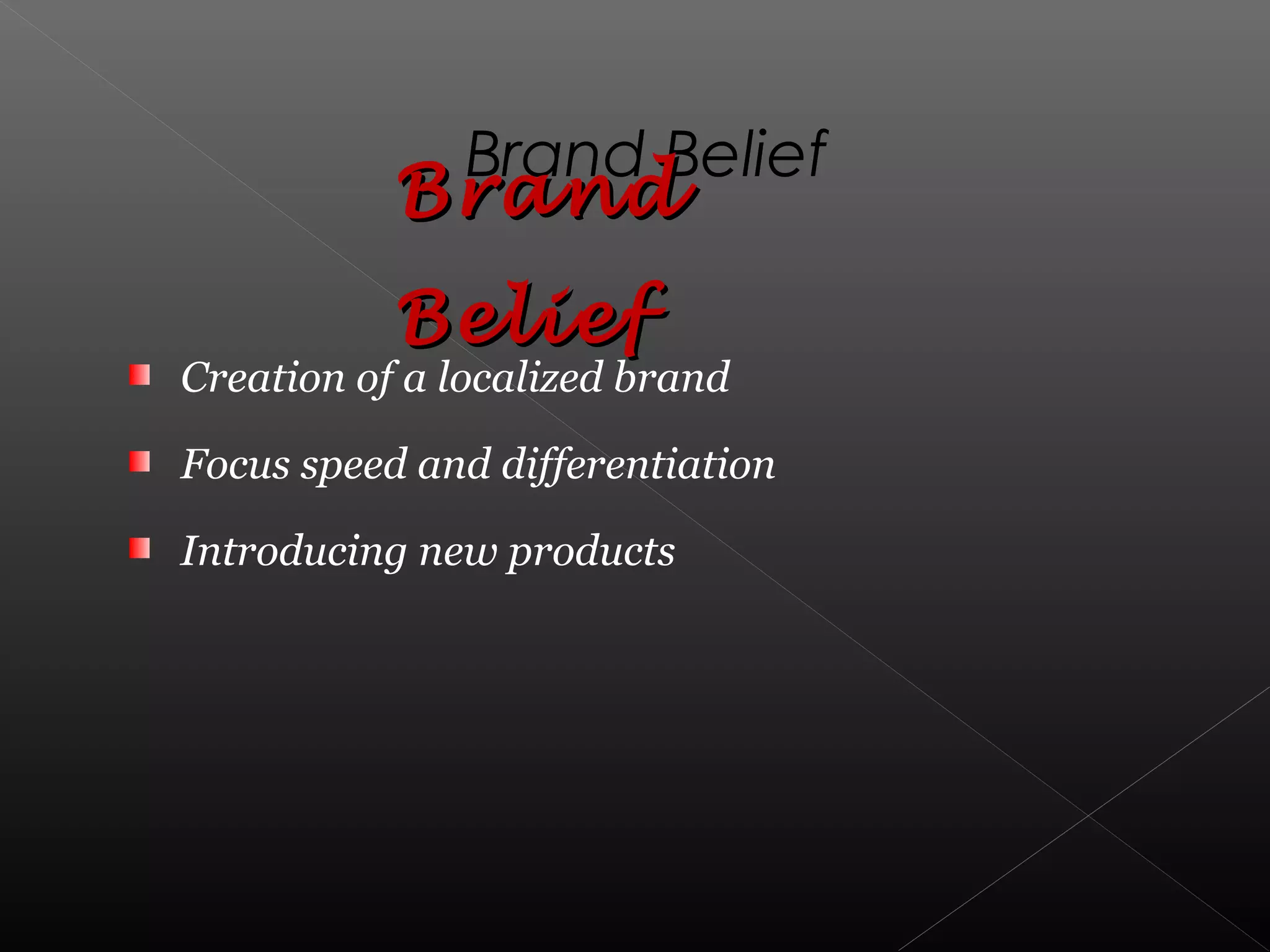 Creation of a localized brand
Focus speed and differentiation
Introducing new products
Brand Belief
BrandBrand
BeliefBelief
 