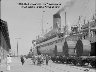 22001 אניה קשורה לרציף  בנמל חיפה .  1898-1946 ( שימו לב לגלגלי הכבלים ,  שהובאו לארץ ) 