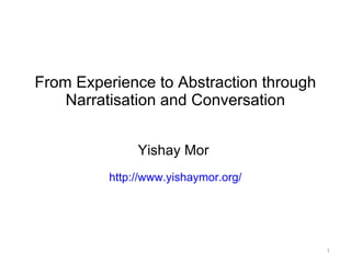 From Experience to Abstraction through Narratisation and Conversation Yishay Mor  http://www.yishaymor.org/ 