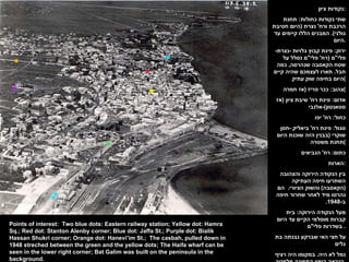 נקודות ציון : שתי נקודות כחולות :  תחנת הרכבת ורח '  נצרת  ( היום חטיבת גולני ).  המבנים הללו קיימים עד היום . ירוק :  פינת קבוץ גלויות  - נצרת -  פלי " ם  ( רח '  פלי " ם נסלל על שטח הקאסבה שנהרסה ,  כמה חבל .  תארו לעצמכם שהיה קיים היום בחיפה שוק עתיק ) צהוב :  ככר פריז  ( אז חמרה ) אדום :  פינת רח '  שיבת ציון  ( אז סטאנטון )- אלנבי כחול :  רח '  יפו סגול :  פינת רח '  ביאליק  - חסן שוקרי  ( בבנין הזה שוכנת היום תחנת משטרה ) כתום :  רח '  הנביאים הארות : בין הנקודה הירוקה והצהובה השתרעו חיפה העתיקה  ( הקאסבה )  והשוק הציורי .  הם נהרסו מיד לאחר שחרור חיפה ב -1948.  מעל הנקודה הירוקה :  בית קברות מוסלמי הקיים עד היום בשדרות פלי " ם .  על חצי האי שברקע נבנתה בת גלים נמל לא היה .  במקומו היה רציף הנראה בימין התמונה מלמטה . Points of interest:  Two blue dots: Eastern railway station; Yellow dot: Hamra Sq.; Red dot: Stanton Alenby corner; Blue dot: Jaffa St.; Purple dot: Bialik Hassan Shukri corner; Orange dot: Hanevi’im St.;  The casbah, pulled down in 1948 streched between the green and the yellow dots; The Haifa wharf can be seen in the lower right corner; Bat Galim was built on the peninsula in the background. 