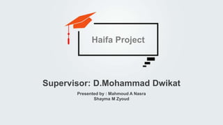 Presented by : Mahmoud A Nasra
Shayma M Zyoud
Supervisor: D.Mohammad Dwikat
Haifa Project
 