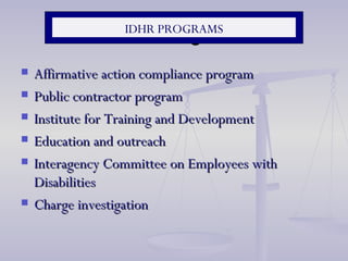 IDHR Programs Affirmative action compliance program Public contractor program Institute for Training and Development Education and outreach Interagency Committee on Employees with Disabilities Charge investigation IDHR PROGRAMS 