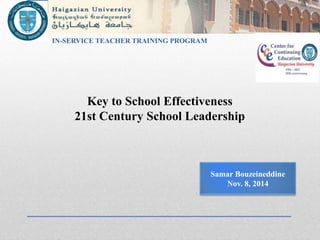 IN-SERVICE TEACHER TRAINING PROGRAM 
Key to School Effectiveness 
21st Century School Leadership 
Samar Bouzeineddine 
Nov. 8, 2014 
 