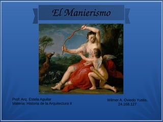 El Manierismo
Wilmer A. Oviedo Yustis.
24.168.127
Prof: Arq. Estela Aguilar
Materia: Historia de la Arquitectura II
 