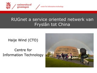 center for information technology
RUGnet a service oriented netwerk van
Fryslân tot China
Haije Wind (CTO)
Centre for
Information Technology
 