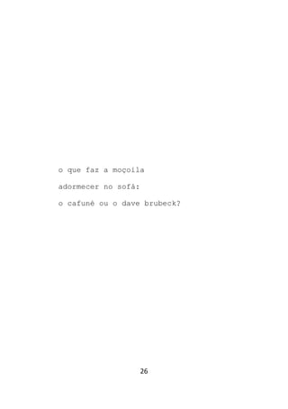 26
o que faz a moçoila
adormecer no sofá:
o cafuné ou o dave brubeck?
 