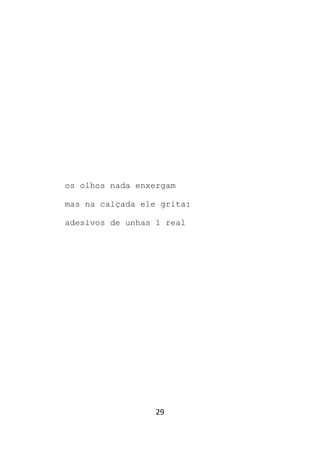 29
os olhos nada enxergam
mas na calçada ele grita:
adesivos de unhas 1 real
 