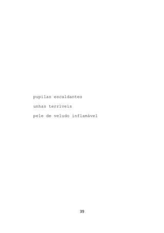 39
pupilas escaldantes
unhas terríveis
pele de veludo inflamável
 
