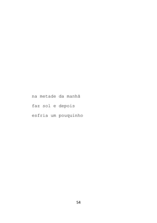 54
na metade da manhã
faz sol e depois
esfria um pouquinho
 