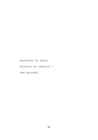 57
passados os anos,
brancos os cabelos -
nem percebi
 