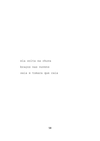 58
ela solta na chuva
braços nas nuvens
saia e tomara que caia
 