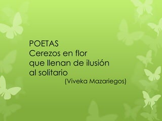 POETAS
Cerezos en flor
que llenan de ilusión
al solitario
(Viveka Mazariegos)
 