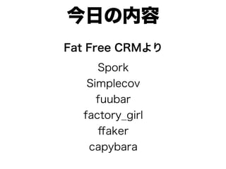 今日の内容
Fat Free CRMより
     Spork
   Simplecov
     fuubar
  factory_girl
     ﬀaker
   capybara
 