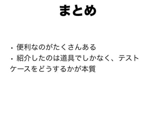 まとめ

• 便利なのがたくさんある
• 紹介したのは道具でしかなく、テスト
ケースをどうするかが本質
 