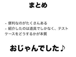 まとめ

• 便利なのがたくさんある
• 紹介したのは道具でしかなく、テスト
ケースをどうするかが本質



 おじゃんでした♪
 