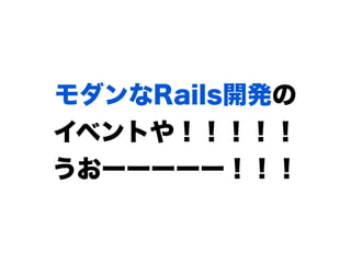 モダンなRails開発の
イベントや！！！！！
うおーーーーー！！！
 
