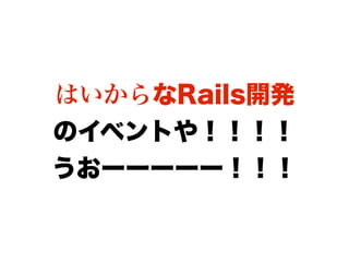 はいからなRails開発
のイベントや！！！！
うおーーーーー！！！
 