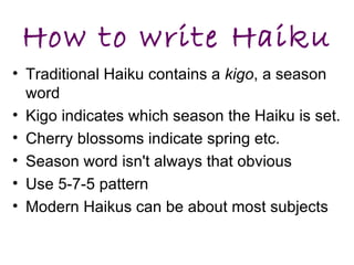 How to write Haiku <ul><li>Traditional Haiku contains a  kigo , a season word </li></ul><ul><li>Kigo indicates which seaso...