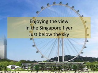 Enjoying the view
In the Singapore flyer
Just below the sky

 