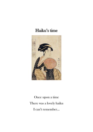 Haiku’s time
Once upon a time
There was a lovely haiku
I can’t remember…
 