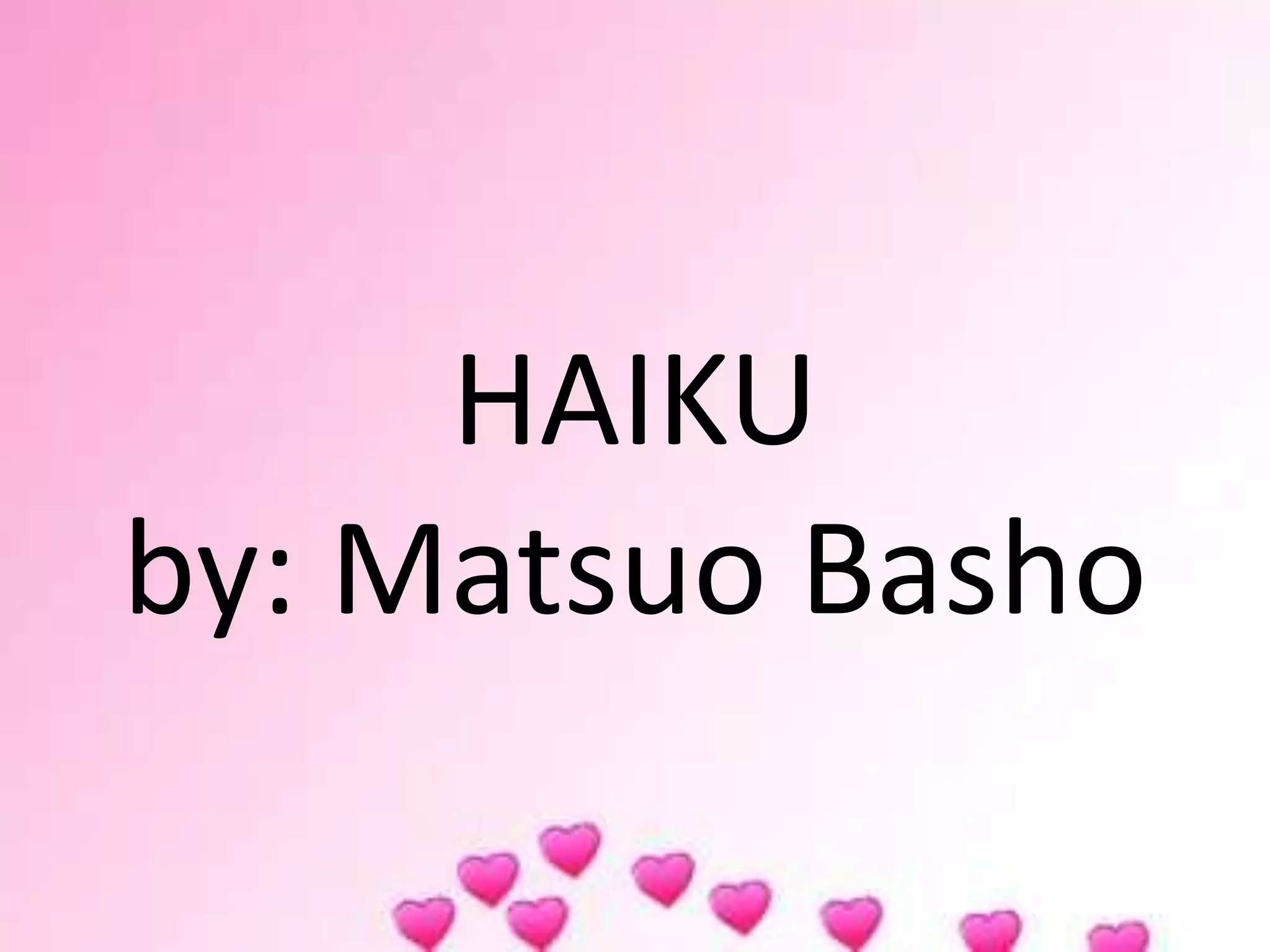 HAIKU
by: Matsuo Basho