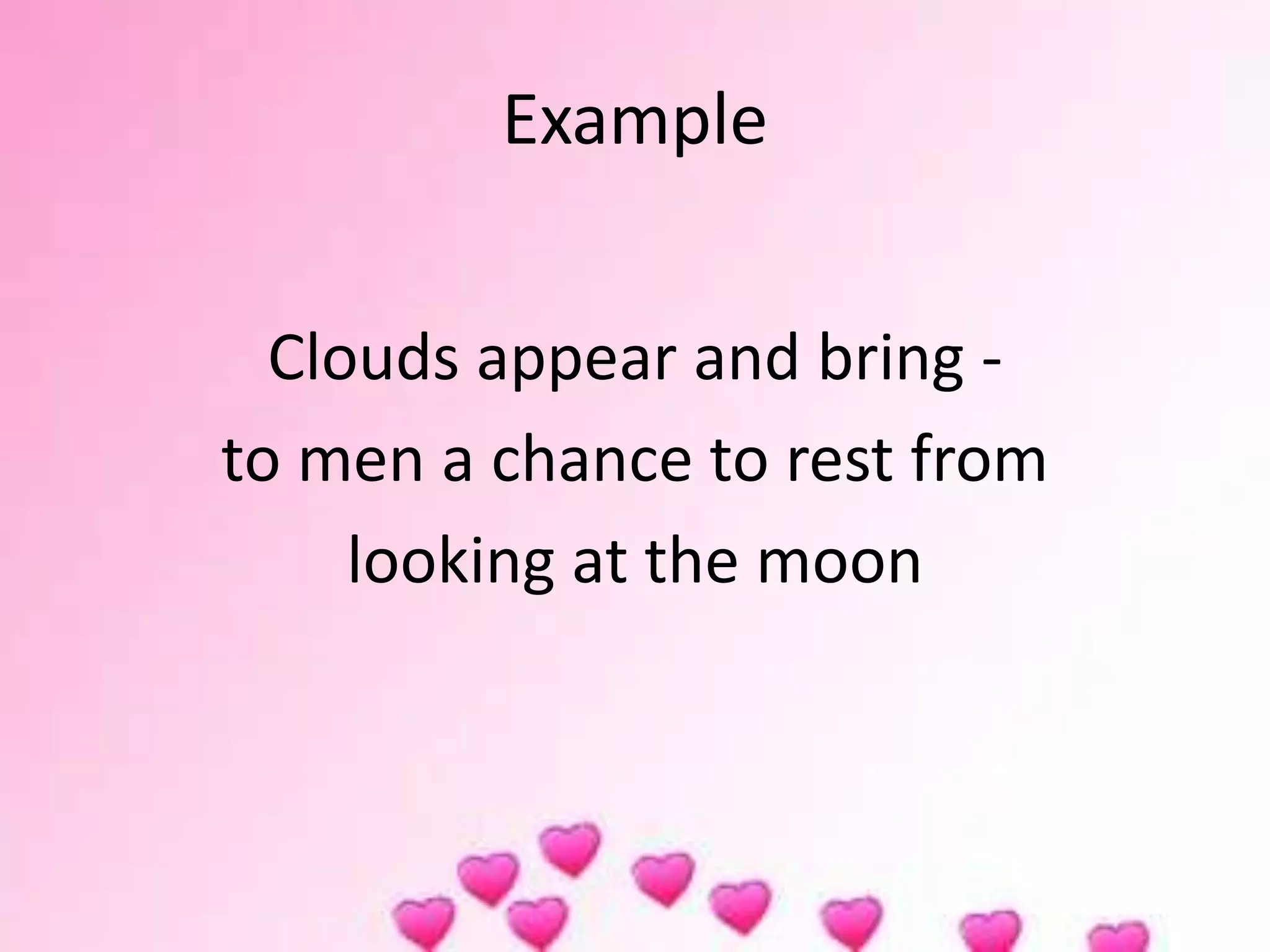 Example
Clouds appear and bring -
to men a chance to rest from
looking at the moon