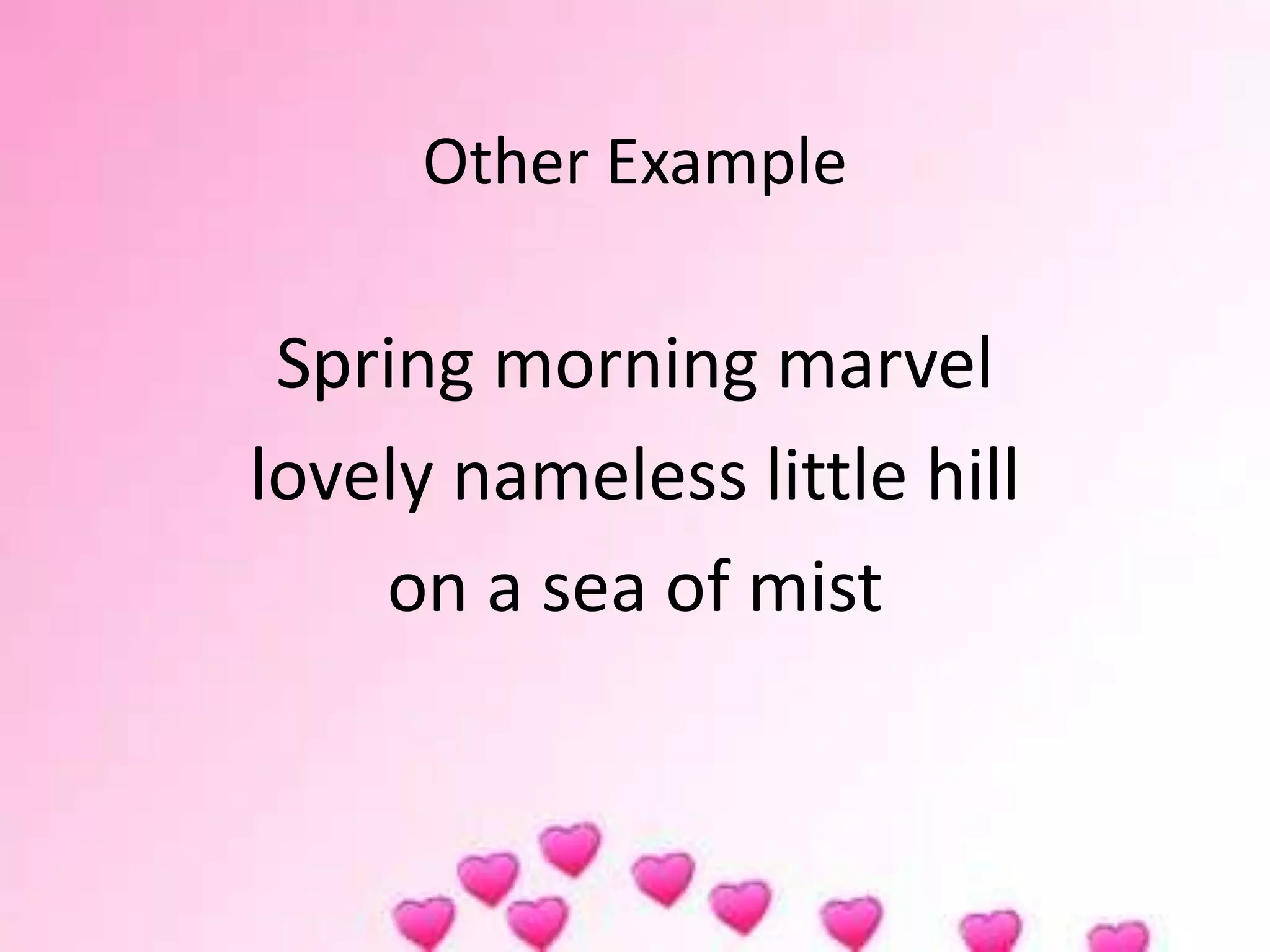 Other Example
Spring morning marvel
lovely nameless little hill
on a sea of mist