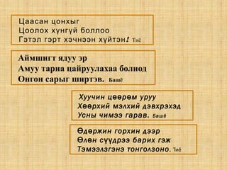 Цаасан цонхыг
Цоолох хүнгүй боллоо
!Гэтэл гэрт хэчнээн хүйтэн Тиё
Аймшигт ядуу эр
Амуу тариа цайруулахаа болиод
Онгон сарыг ширтэв. Башё
Хуучин ц р м урууөө ө
Х рхий мэлхий дэвхрэхэдөө
Усны чимээ гарав. Башё
д ржин горхин дээрӨ ө
л н с дрээ барих гэжӨ ө үү
Тэмээлзгэнэ тонголзоно. Тиё
 