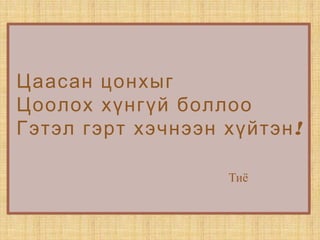 Цаасан цонхыг
Цоолох хүнгүй боллоо
!Гэтэл гэрт хэчнээн хүйтэн
Тиё
 
