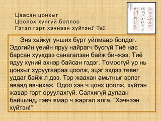 Цаасан цонхыг
Цоолох хүнгүй боллоо
!Гэтэл гэрт хэчнээн хүйтэн Тиё
Энэ хайкуг унших бүрт уйлмаар болдог.
Эдoгийн үеийн яруу найрагч бүсгүй Тиё нас
барсан хүүхдээ санагалзан байж бичжээ. Тиё
ядуу хүний эхнэр байсан гэдэг. Томоогүй үр нь
цонхыг хуруугаараа цоолж, эцэг эхдээ төвөг
уддаг байж л дээ. Тэр жаахан амьтныг эрлэг
аваад явчихаж. Одоо хэн ч цонх цоолж, хүйтэн
жавар гэрт оруулахгүй. Салхигүй дулаан
байшинд, гэвч ямар ч жаргал алга. “Хэчнээн
хүйтэн!”
 