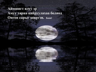 Аймшигт ядуу эр
Амуу тариа цайруулахаа болиод
Онгон сарыг ширтэв. Башё
 
